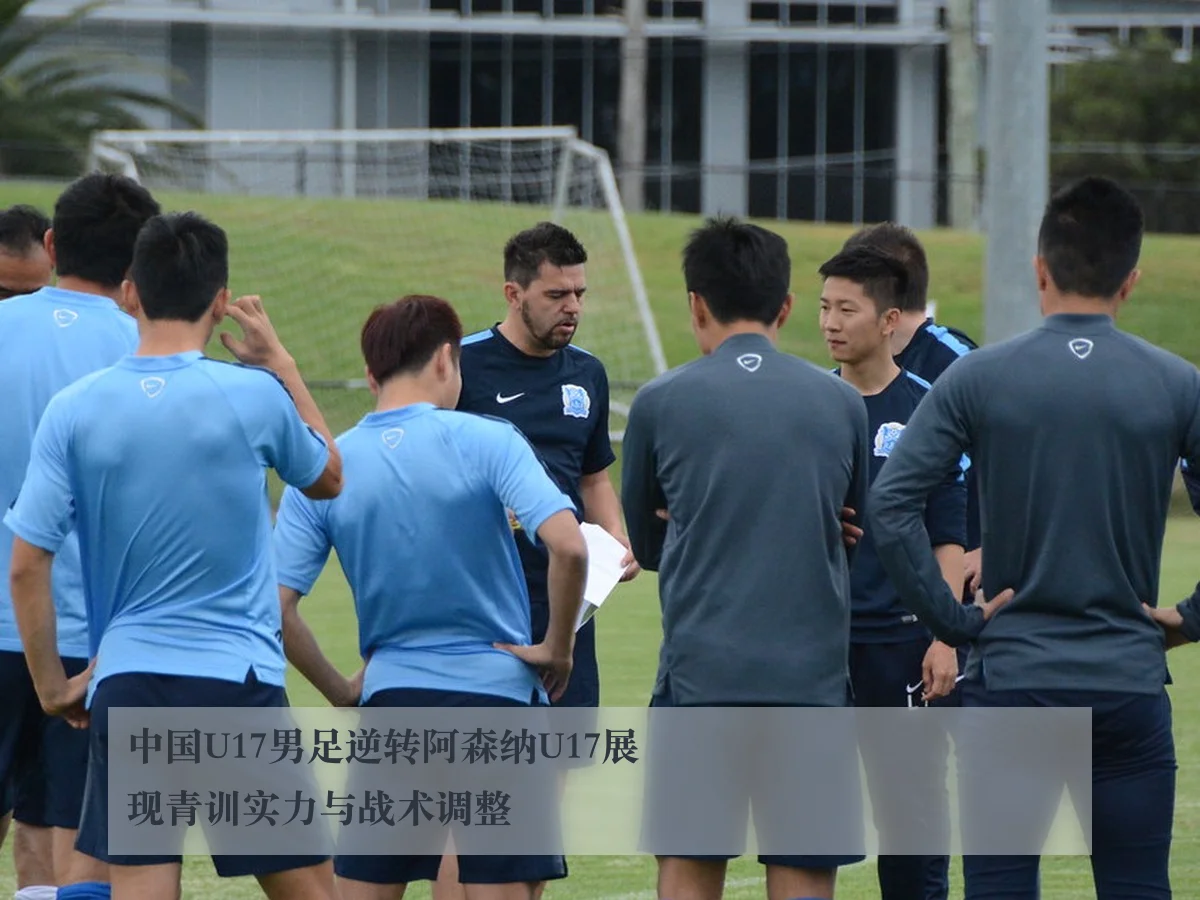 中国U17男足逆转阿森纳U17展现青训实力与战术调整