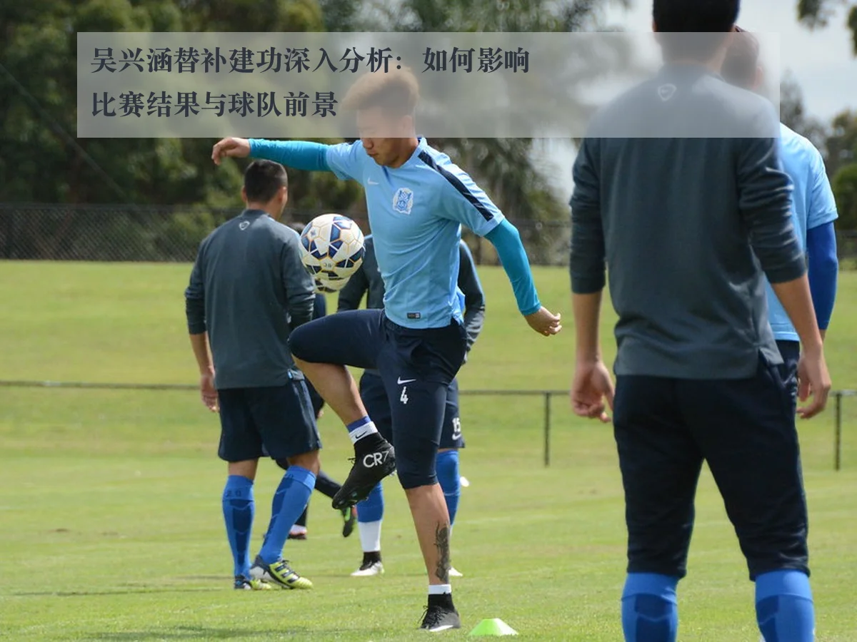 吴兴涵替补建功深入分析:如何影响比赛结果与球队前景